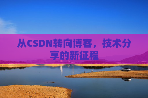从CSDN转向博客，技术分享的新征程